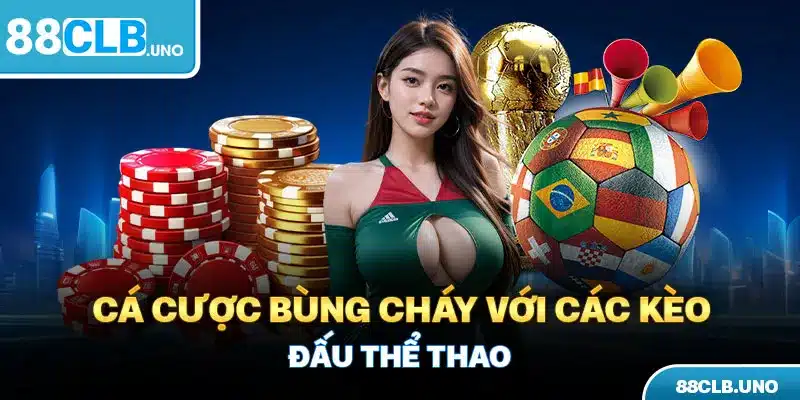 Cá cược bùng cháy với các kèo đấu Thể Thao