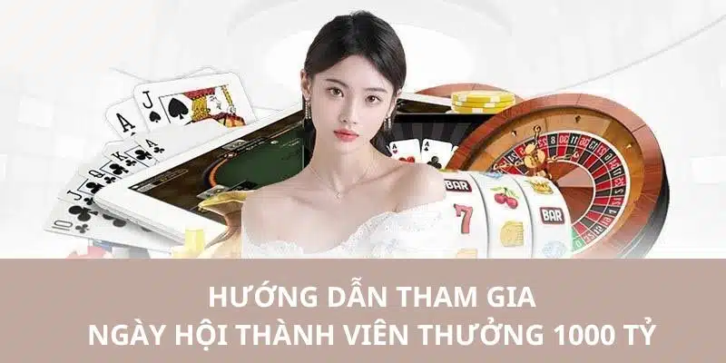 Hướng dẫn các bạn tham gia vào sự kiện ngày hội thành viên thưởng 1000 tỷ